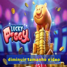 diminuir tamanho video